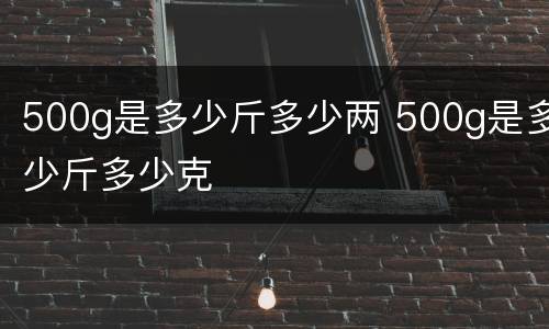 500g是多少斤多少两 500g是多少斤多少克