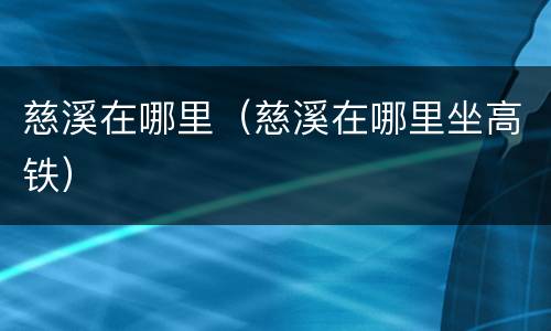 慈溪在哪里（慈溪在哪里坐高铁）