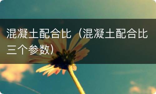 混凝土配合比（混凝土配合比三个参数）