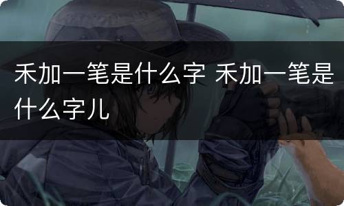 禾加一笔是什么字 禾加一笔是什么字儿