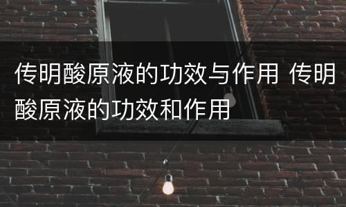 传明酸原液的功效与作用 传明酸原液的功效和作用