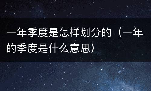 一年季度是怎样划分的（一年的季度是什么意思）