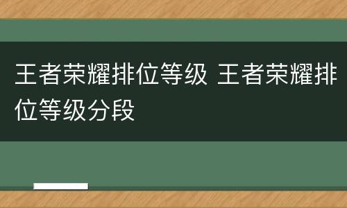 王者荣耀排位等级 王者荣耀排位等级分段