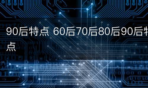 90后特点 60后70后80后90后特点