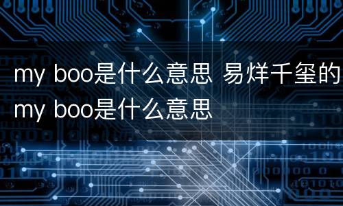 my boo是什么意思 易烊千玺的my boo是什么意思