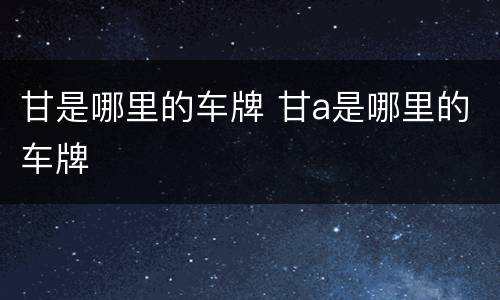 甘是哪里的车牌 甘a是哪里的车牌