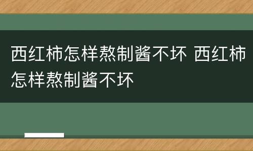 西红柿怎样熬制酱不坏 西红柿怎样熬制酱不坏