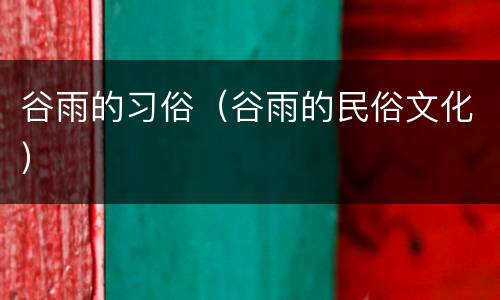 谷雨的习俗（谷雨的民俗文化）