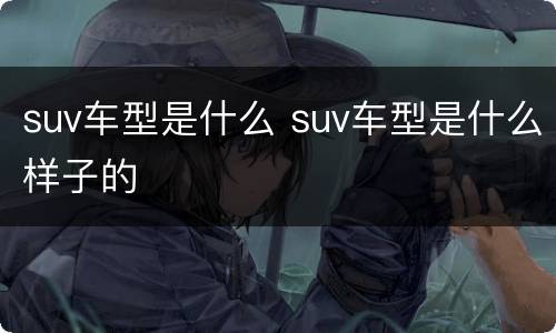 suv车型是什么 suv车型是什么样子的