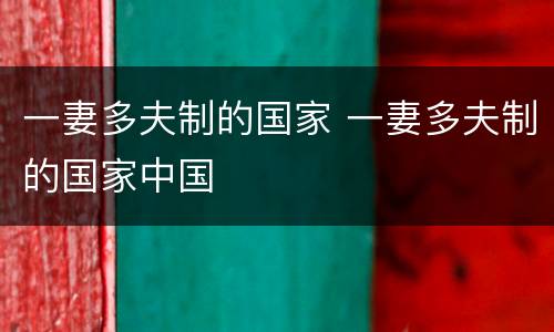 一妻多夫制的国家 一妻多夫制的国家中国