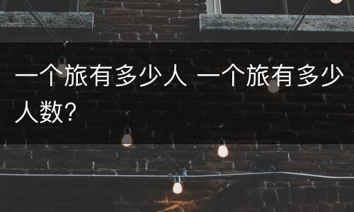 一个旅有多少人 一个旅有多少人数?