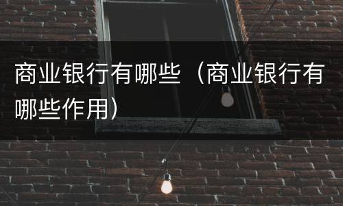 商业银行有哪些（商业银行有哪些作用）