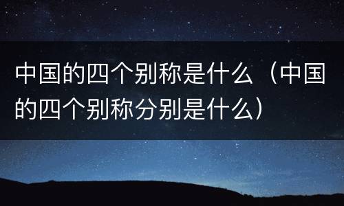 中国的四个别称是什么（中国的四个别称分别是什么）