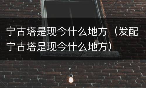 宁古塔是现今什么地方（发配宁古塔是现今什么地方）