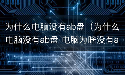 为什么电脑没有ab盘（为什么电脑没有ab盘 电脑为啥没有ab盘）