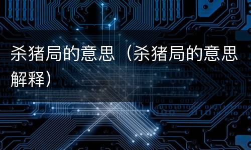 杀猪局的意思（杀猪局的意思解释）