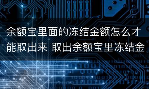 余额宝里面的冻结金额怎么才能取出来 取出余额宝里冻结金额的方法