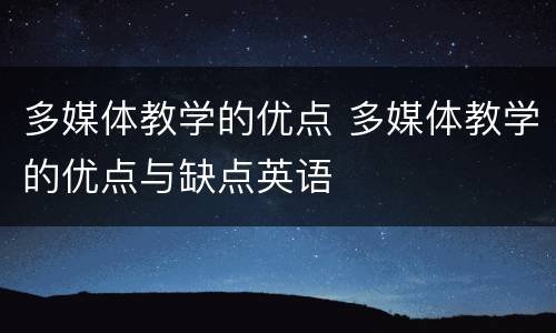 多媒体教学的优点 多媒体教学的优点与缺点英语