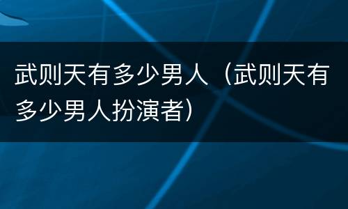 武则天有多少男人（武则天有多少男人扮演者）