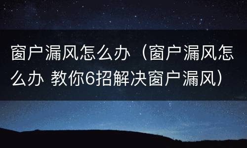 窗户漏风怎么办（窗户漏风怎么办 教你6招解决窗户漏风）