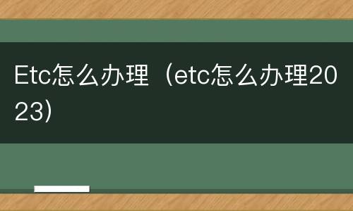 Etc怎么办理（etc怎么办理2023）