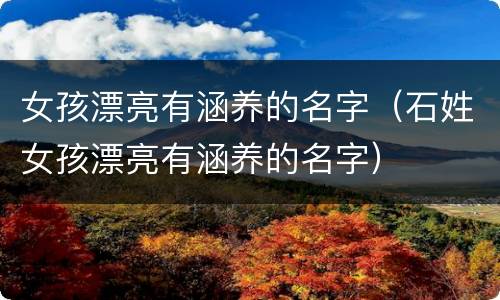 女孩漂亮有涵养的名字（石姓女孩漂亮有涵养的名字）