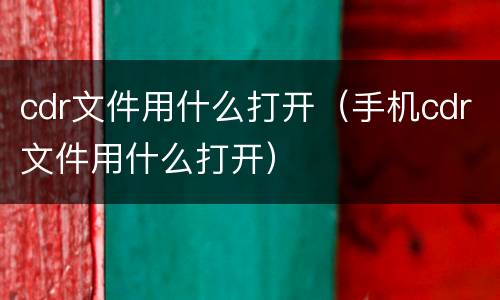 cdr文件用什么打开（手机cdr文件用什么打开）