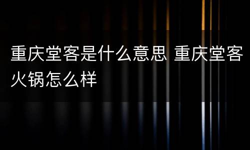 重庆堂客是什么意思 重庆堂客火锅怎么样